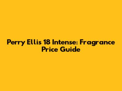 Perry Ellis 18 Intense: Fragrance Price Guide