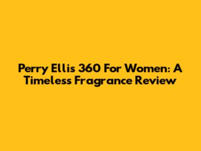 Perry Ellis 360 For Women: A Timeless Fragrance Review