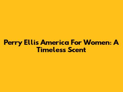 Perry Ellis America For Women: A Timeless Scent