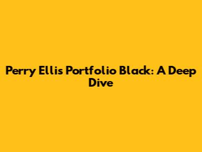 Perry Ellis Portfolio Black: A Deep Dive