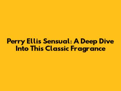 Perry Ellis Sensual: A Deep Dive Into This Classic Fragrance