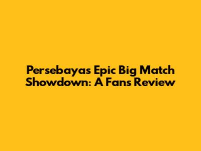 Persebaya's Epic Big Match Showdown: A Fan's Review