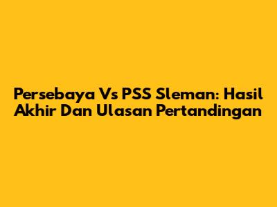 Persebaya Vs PSS Sleman: Hasil Akhir Dan Ulasan Pertandingan