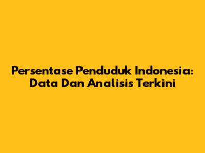 Persentase Penduduk Indonesia: Data Dan Analisis Terkini