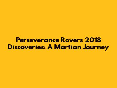 Perseverance Rover's 2018 Discoveries: A Martian Journey
