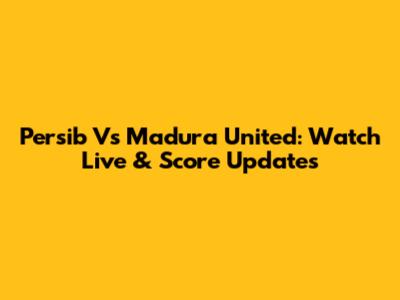 Persib Vs Madura United: Watch Live & Score Updates