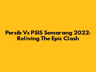 Persib Vs PSIS Semarang 2022: Reliving The Epic Clash