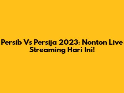 Persib Vs Persija 2023: Nonton Live Streaming Hari Ini!