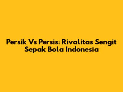 Persik Vs Persis: Rivalitas Sengit Sepak Bola Indonesia