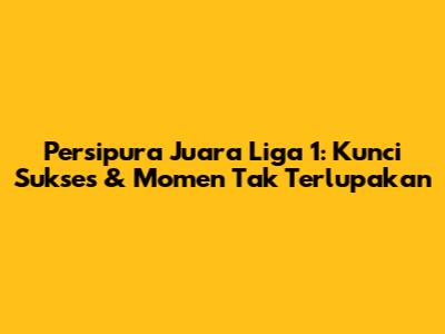 Persipura Juara Liga 1: Kunci Sukses & Momen Tak Terlupakan