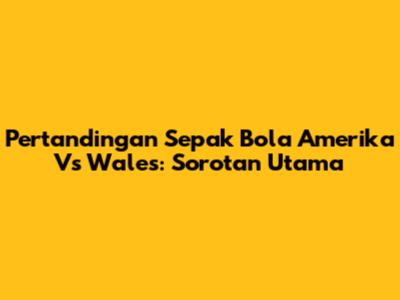 Pertandingan Sepak Bola Amerika Vs Wales: Sorotan Utama