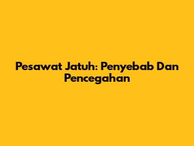 Pesawat Jatuh: Penyebab Dan Pencegahan