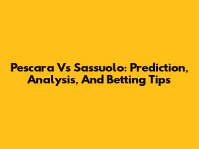 Pescara Vs Sassuolo: Prediction, Analysis, And Betting Tips
