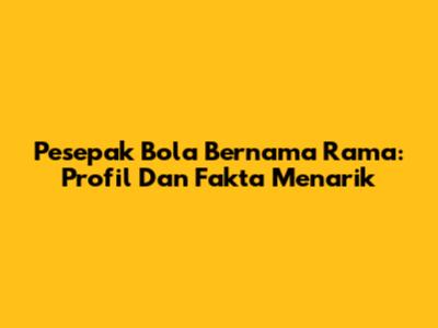 Pesepak Bola Bernama Rama: Profil Dan Fakta Menarik