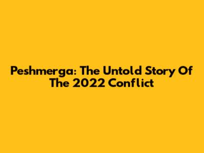 Peshmerga: The Untold Story Of The 2022 Conflict
