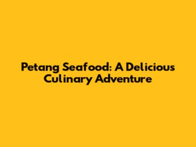 Petang Seafood: A Delicious Culinary Adventure
