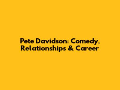 Pete Davidson: Comedy, Relationships & Career