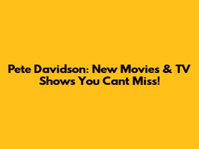 Pete Davidson: New Movies & TV Shows You Can't Miss!