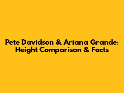 Pete Davidson & Ariana Grande: Height Comparison & Facts