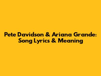 Pete Davidson & Ariana Grande: Song Lyrics & Meaning