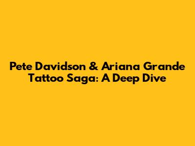 Pete Davidson & Ariana Grande Tattoo Saga: A Deep Dive