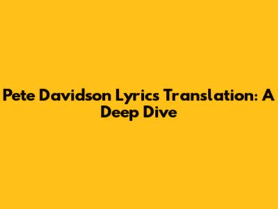 Pete Davidson Lyrics Translation: A Deep Dive