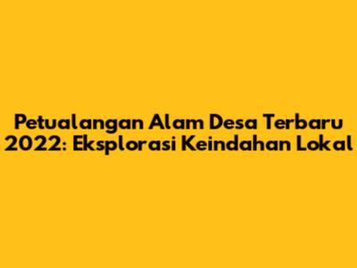 Petualangan Alam Desa Terbaru 2022: Eksplorasi Keindahan Lokal