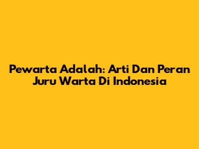 Pewarta Adalah: Arti Dan Peran Juru Warta Di Indonesia