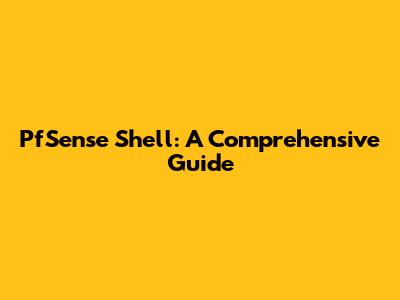 PfSense Shell: A Comprehensive Guide