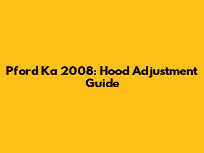 Pford Ka 2008: Hood Adjustment Guide