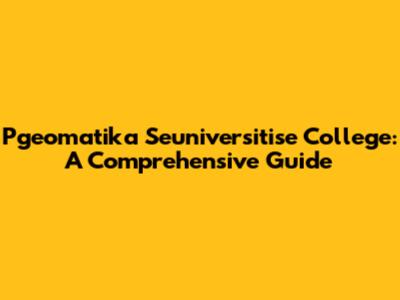 Pgeomatika Seuniversitise College: A Comprehensive Guide