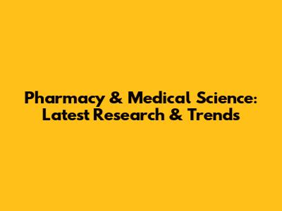 Pharmacy & Medical Science: Latest Research & Trends
