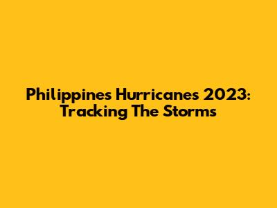 Philippines Hurricanes 2023: Tracking The Storms