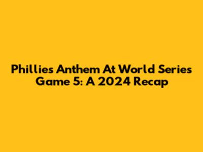Phillies Anthem At World Series Game 5: A 2024 Recap