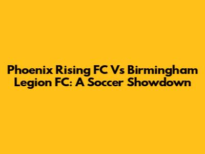 Phoenix Rising FC Vs Birmingham Legion FC: A Soccer Showdown