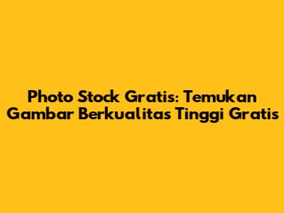 Photo Stock Gratis: Temukan Gambar Berkualitas Tinggi Gratis