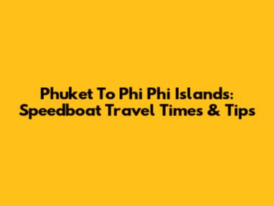 Phuket To Phi Phi Islands: Speedboat Travel Times & Tips
