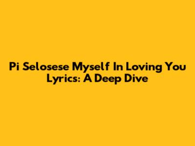 Pi Selosese Myself In Loving You Lyrics: A Deep Dive