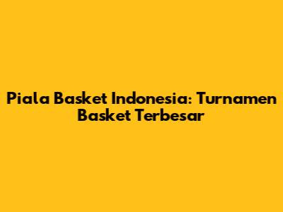 Piala Basket Indonesia: Turnamen Basket Terbesar
