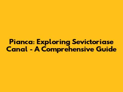 Pianca: Exploring Sevictoriase Canal - A Comprehensive Guide