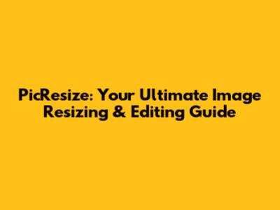 PicResize: Your Ultimate Image Resizing & Editing Guide