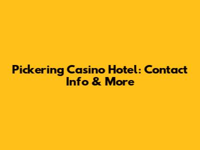 Pickering Casino Hotel: Contact Info & More