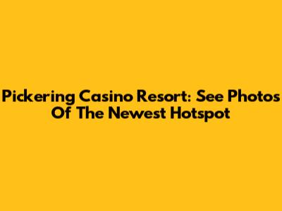 Pickering Casino Resort: See Photos Of The Newest Hotspot