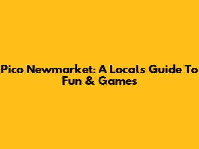 Pico Newmarket: A Local's Guide To Fun & Games
