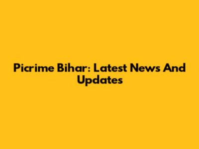 Picrime Bihar: Latest News And Updates