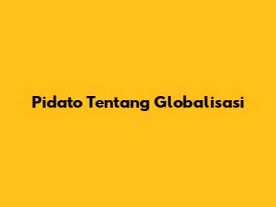 Pidato Tentang Globalisasi