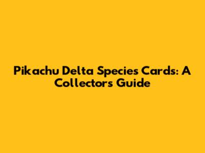 Pikachu Delta Species Cards: A Collector's Guide