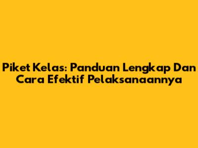 Piket Kelas: Panduan Lengkap Dan Cara Efektif Pelaksanaannya