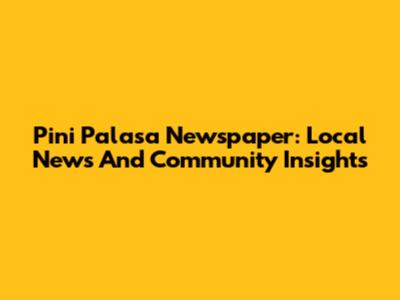 Pini Palasa Newspaper: Local News And Community Insights
