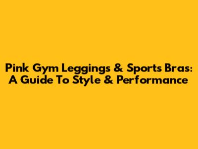 Pink Gym Leggings & Sports Bras: A Guide To Style & Performance